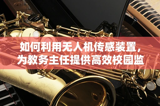 如何利用无人机传感装置，为教务主任提供高效校园监控新视角？