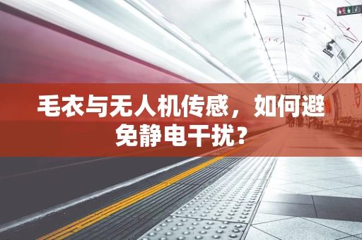 毛衣与无人机传感，如何避免静电干扰？