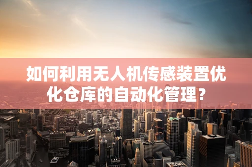 如何利用无人机传感装置优化仓库的自动化管理？