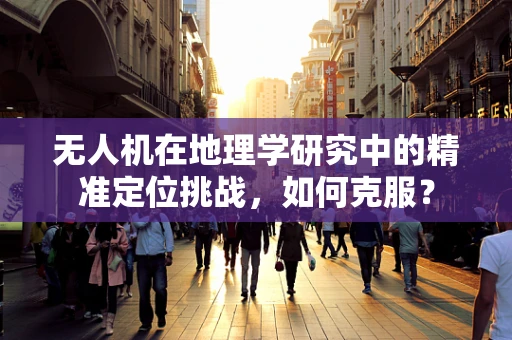 无人机在地理学研究中的精准定位挑战，如何克服？