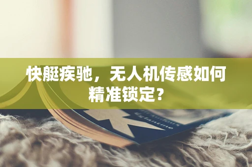 快艇疾驰，无人机传感如何精准锁定？