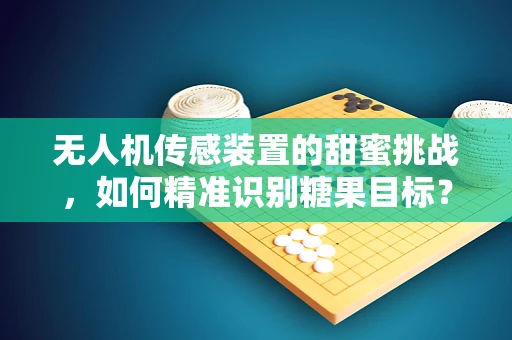 无人机传感装置的甜蜜挑战，如何精准识别糖果目标？