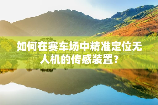 如何在赛车场中精准定位无人机的传感装置？