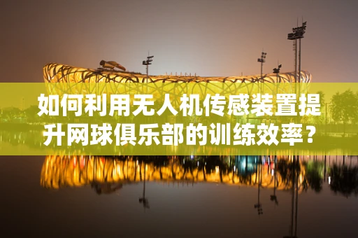 如何利用无人机传感装置提升网球俱乐部的训练效率？