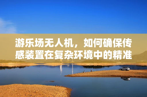 游乐场无人机，如何确保传感装置在复杂环境中的精准定位？