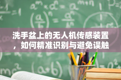 洗手盆上的无人机传感装置，如何精准识别与避免误触？