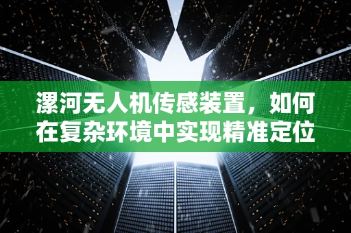 漯河无人机传感装置，如何在复杂环境中实现精准定位？