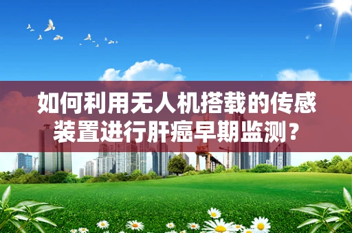 如何利用无人机搭载的传感装置进行肝癌早期监测？