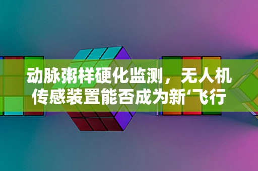 动脉粥样硬化监测，无人机传感装置能否成为新‘飞行’的解决方案？