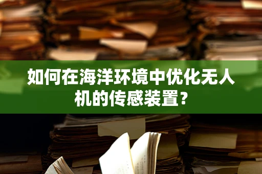 如何在海洋环境中优化无人机的传感装置？