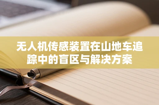 无人机传感装置在山地车追踪中的盲区与解决方案