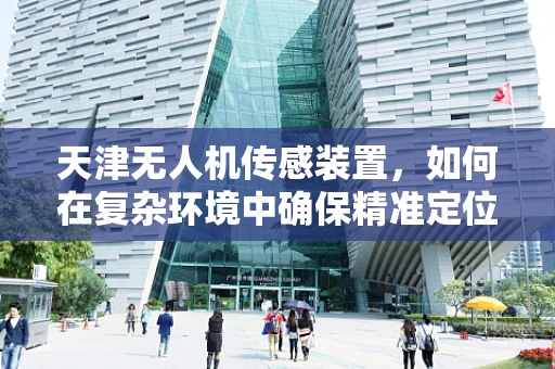 天津无人机传感装置，如何在复杂环境中确保精准定位？