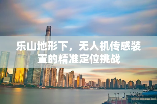 乐山地形下，无人机传感装置的精准定位挑战