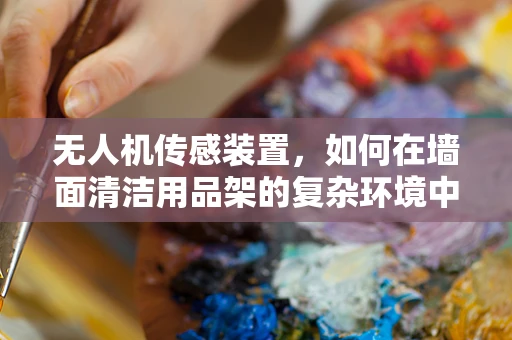 无人机传感装置，如何在墙面清洁用品架的复杂环境中精准定位？