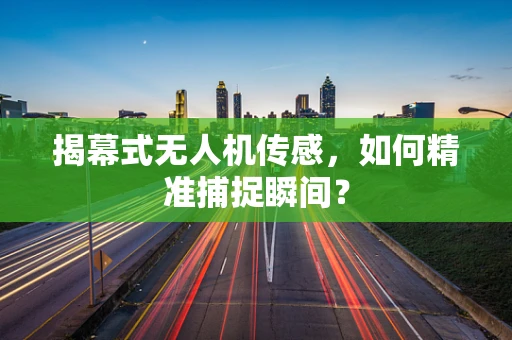 揭幕式无人机传感，如何精准捕捉瞬间？