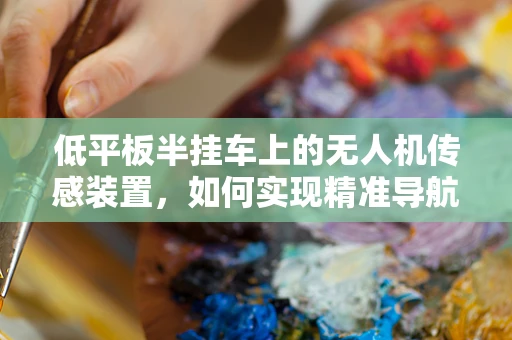 低平板半挂车上的无人机传感装置，如何实现精准导航与避障？