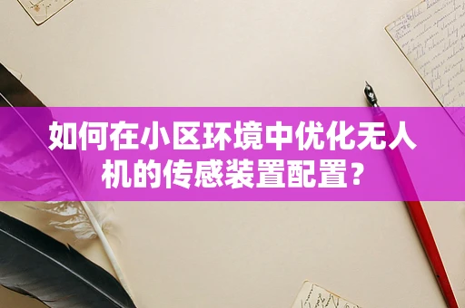 如何在小区环境中优化无人机的传感装置配置？