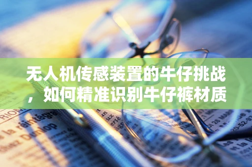 无人机传感装置的牛仔挑战，如何精准识别牛仔裤材质？