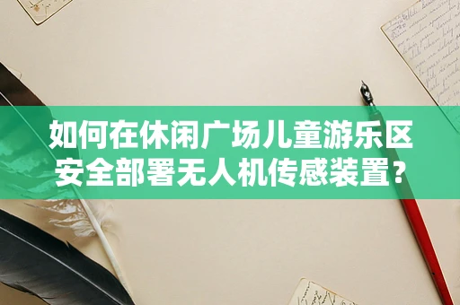 如何在休闲广场儿童游乐区安全部署无人机传感装置？