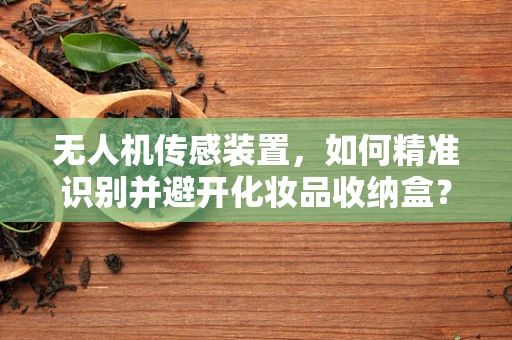 无人机传感装置，如何精准识别并避开化妆品收纳盒？