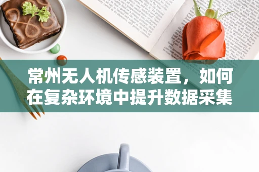 常州无人机传感装置，如何在复杂环境中提升数据采集的准确性？