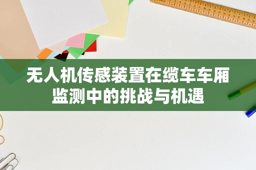 无人机传感装置在缆车车厢监测中的挑战与机遇