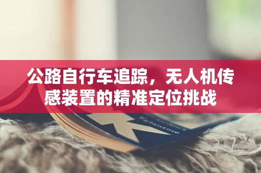 公路自行车追踪，无人机传感装置的精准定位挑战