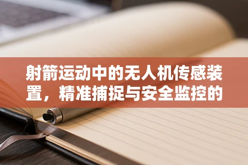 射箭运动中的无人机传感装置，精准捕捉与安全监控的挑战