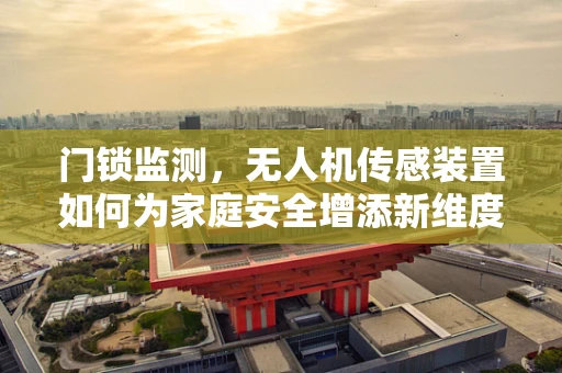 门锁监测，无人机传感装置如何为家庭安全增添新维度？