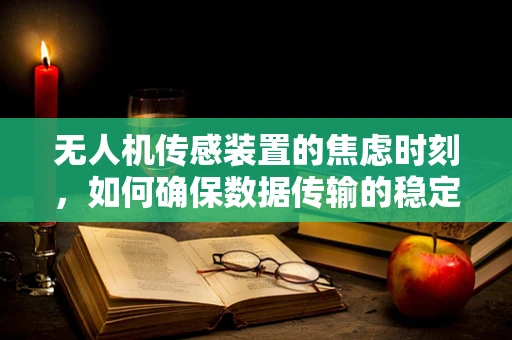 无人机传感装置的焦虑时刻，如何确保数据传输的稳定性？