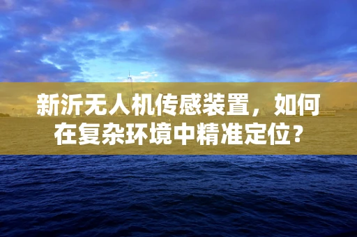 新沂无人机传感装置，如何在复杂环境中精准定位？