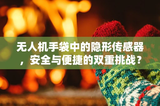 无人机手袋中的隐形传感器，安全与便捷的双重挑战？