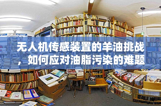 无人机传感装置的羊油挑战，如何应对油脂污染的难题？