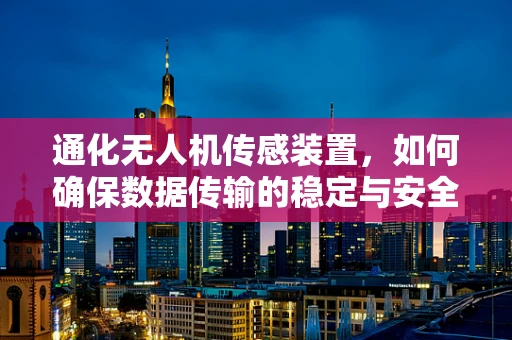 通化无人机传感装置，如何确保数据传输的稳定与安全？