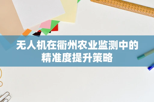 无人机在衢州农业监测中的精准度提升策略