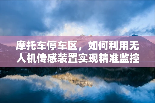 摩托车停车区，如何利用无人机传感装置实现精准监控？