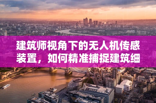 建筑师视角下的无人机传感装置，如何精准捕捉建筑细节？