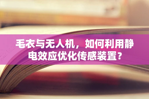 毛衣与无人机，如何利用静电效应优化传感装置？