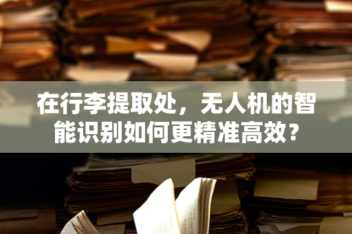 在行李提取处，无人机的智能识别如何更精准高效？