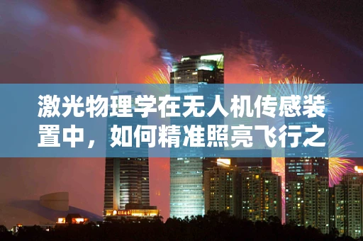 激光物理学在无人机传感装置中，如何精准照亮飞行之路？