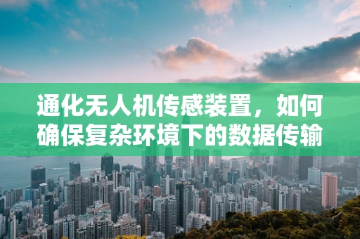 通化无人机传感装置，如何确保复杂环境下的数据传输稳定性？