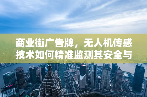 商业街广告牌，无人机传感技术如何精准监测其安全与效果？