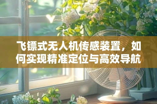 飞镖式无人机传感装置，如何实现精准定位与高效导航？