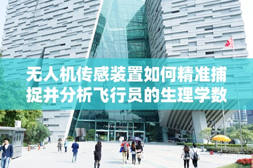 无人机传感装置如何精准捕捉并分析飞行员的生理学数据？