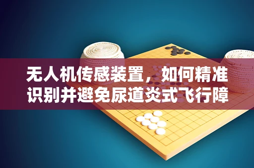 无人机传感装置，如何精准识别并避免尿道炎式飞行障碍？