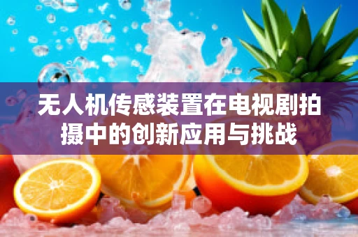 无人机传感装置在电视剧拍摄中的创新应用与挑战