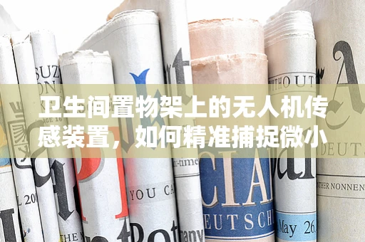 卫生间置物架上的无人机传感装置，如何精准捕捉微小变化？