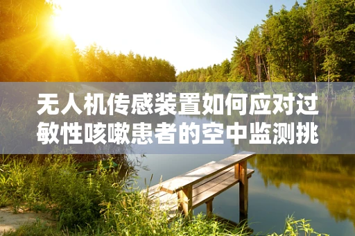 无人机传感装置如何应对过敏性咳嗽患者的空中监测挑战？
