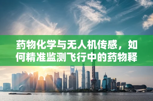 药物化学与无人机传感，如何精准监测飞行中的药物释放？