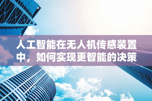 人工智能在无人机传感装置中，如何实现更智能的决策？